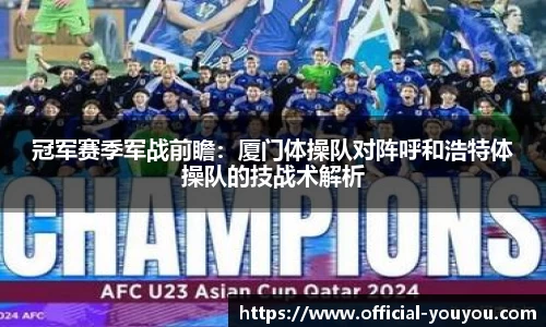 冠军赛季军战前瞻：厦门体操队对阵呼和浩特体操队的技战术解析