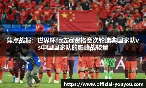 焦点战报：世界杯预选赛资格赛次轮瑞典国家队vs中国国家队的巅峰战较量