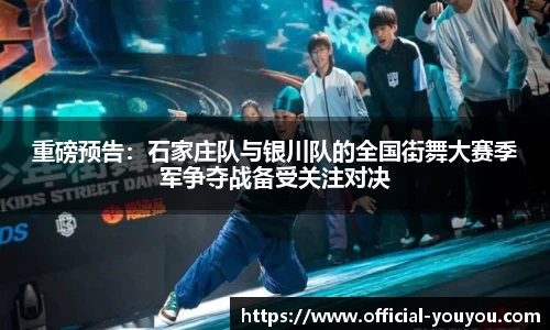 重磅预告：石家庄队与银川队的全国街舞大赛季军争夺战备受关注对决