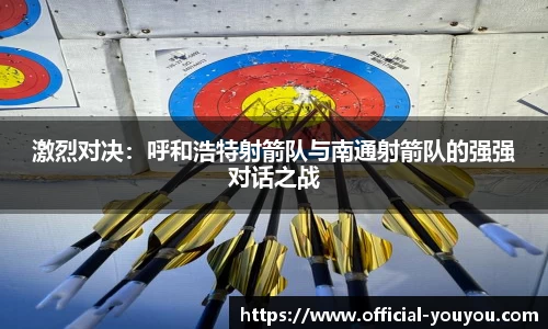激烈对决：呼和浩特射箭队与南通射箭队的强强对话之战