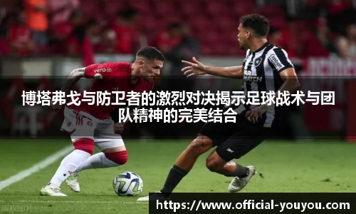 博塔弗戈与防卫者的激烈对决揭示足球战术与团队精神的完美结合